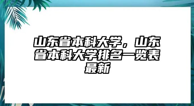 山東省本科大學(xué)，山東省本科大學(xué)排名一覽表最新