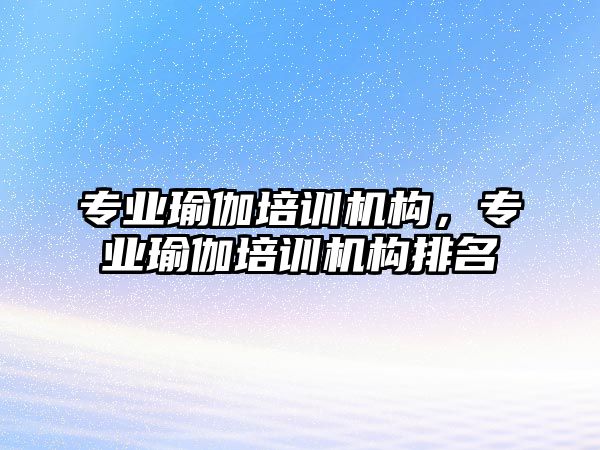 專業(yè)瑜伽培訓機構(gòu)，專業(yè)瑜伽培訓機構(gòu)排名