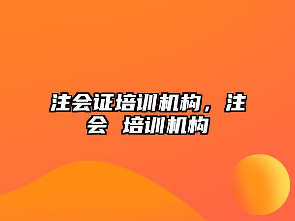 注會(huì)證培訓(xùn)機(jī)構(gòu)，注會(huì) 培訓(xùn)機(jī)構(gòu)