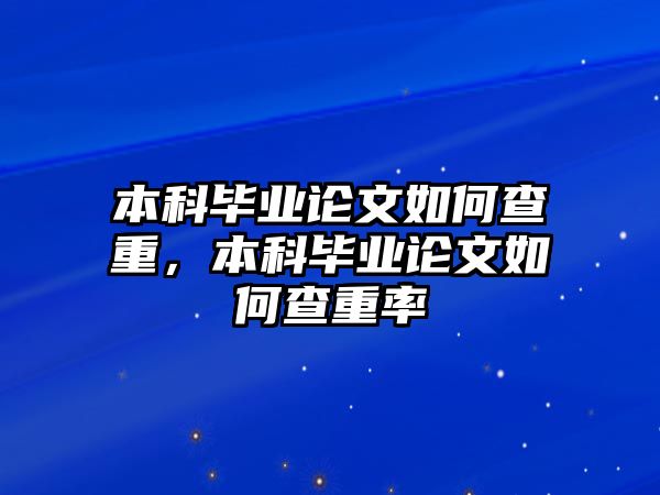 本科畢業(yè)論文如何查重，本科畢業(yè)論文如何查重率