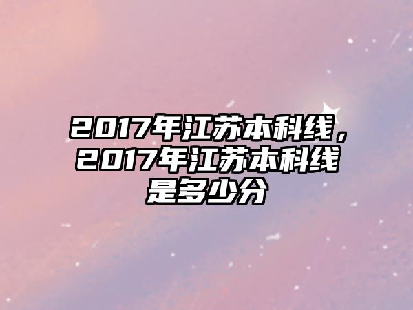 2017年江蘇本科線，2017年江蘇本科線是多少分