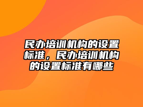 民辦培訓機構的設置標準，民辦培訓機構的設置標準有哪些