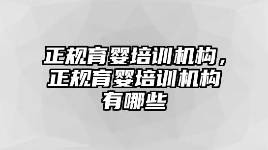 正規(guī)育嬰培訓(xùn)機(jī)構(gòu)，正規(guī)育嬰培訓(xùn)機(jī)構(gòu)有哪些