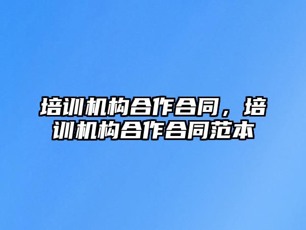 培訓(xùn)機構(gòu)合作合同，培訓(xùn)機構(gòu)合作合同范本