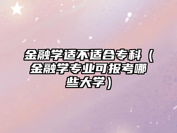 金融學適不適合專科（金融學專業(yè)可報考哪些大學）