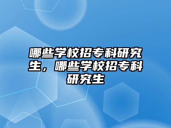 哪些學校招專科研究生，哪些學校招專科研究生