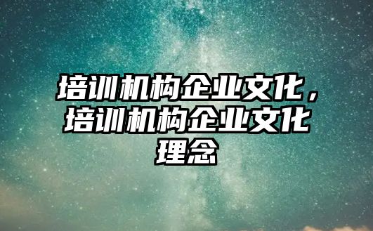 培訓(xùn)機(jī)構(gòu)企業(yè)文化，培訓(xùn)機(jī)構(gòu)企業(yè)文化理念