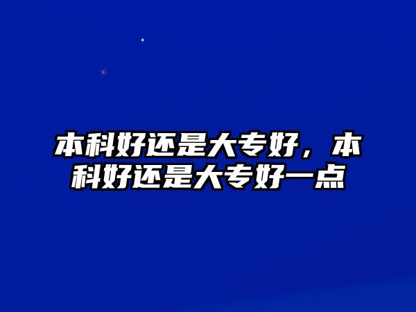 本科好還是大專好，本科好還是大專好一點(diǎn)