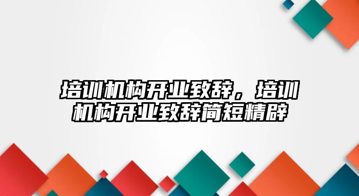 培訓(xùn)機(jī)構(gòu)開業(yè)致辭，培訓(xùn)機(jī)構(gòu)開業(yè)致辭簡(jiǎn)短精辟