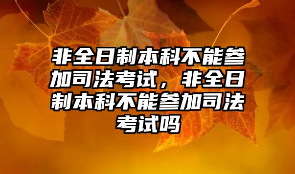 非全日制本科不能參加司法考試，非全日制本科不能參加司法考試嗎