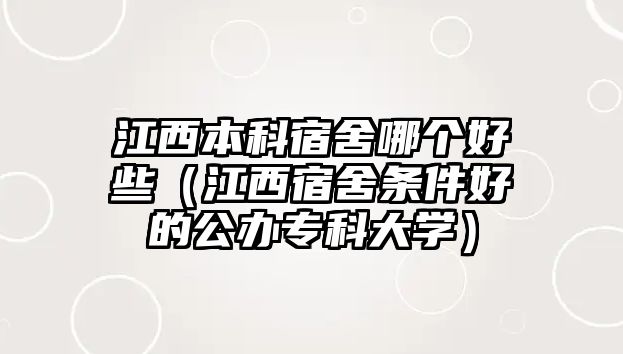 江西本科宿舍哪個好些（江西宿舍條件好的公辦專科大學(xué)）