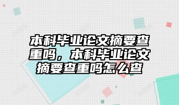 本科畢業(yè)論文摘要查重嗎，本科畢業(yè)論文摘要查重嗎怎么查