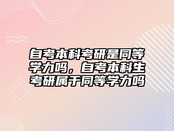 自考本科考研是同等學力嗎，自考本科生考研屬于同等學力嗎