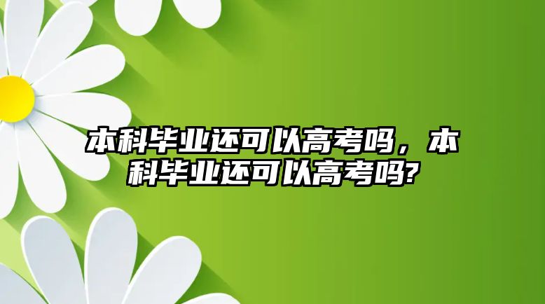 本科畢業(yè)還可以高考嗎，本科畢業(yè)還可以高考嗎?