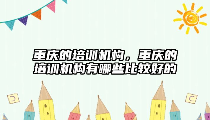 重慶的培訓機構(gòu)，重慶的培訓機構(gòu)有哪些比較好的