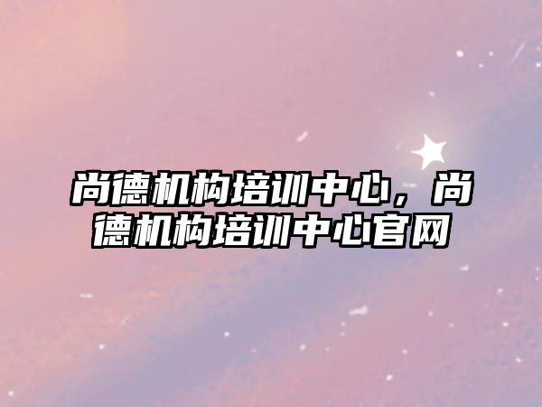 尚德機構培訓中心，尚德機構培訓中心官網(wǎng)