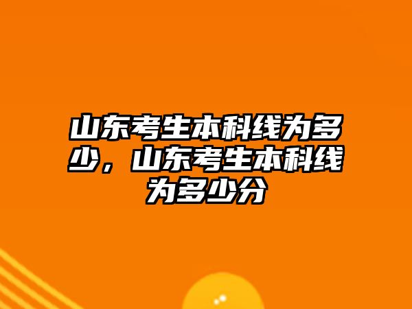 山東考生本科線為多少，山東考生本科線為多少分