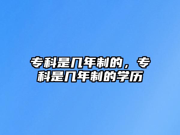 專科是幾年制的，專科是幾年制的學(xué)歷