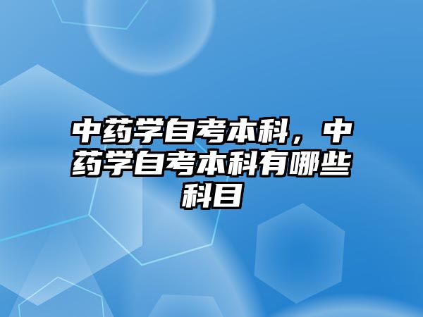 中藥學自考本科，中藥學自考本科有哪些科目