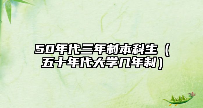 50年代三年制本科生（五十年代大學幾年制）