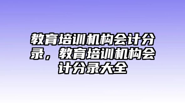 教育培訓(xùn)機(jī)構(gòu)會(huì)計(jì)分錄，教育培訓(xùn)機(jī)構(gòu)會(huì)計(jì)分錄大全