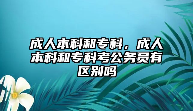 成人本科和專科，成人本科和專科考公務(wù)員有區(qū)別嗎