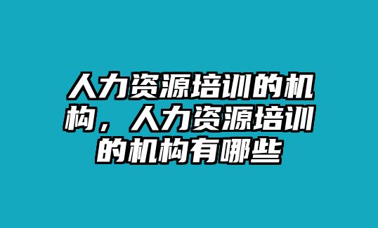 人力資源培訓的機構(gòu)，人力資源培訓的機構(gòu)有哪些