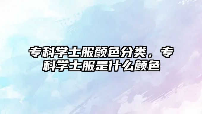 專科學(xué)士服顏色分類，專科學(xué)士服是什么顏色