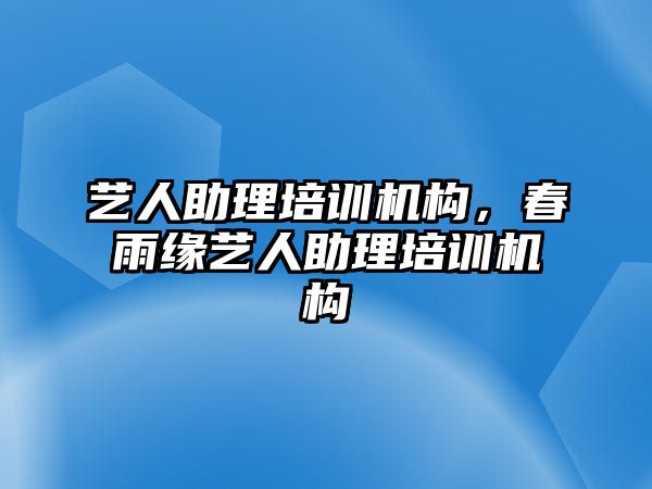 藝人助理培訓(xùn)機(jī)構(gòu)，春雨緣藝人助理培訓(xùn)機(jī)構(gòu)