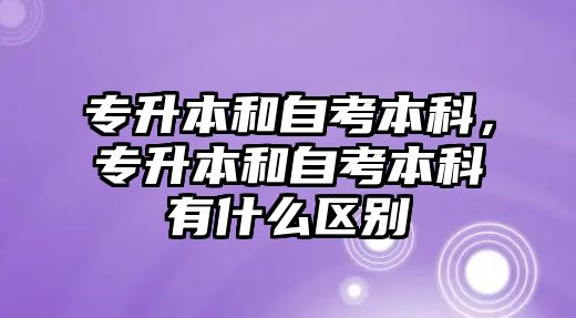 專升本和自考本科，專升本和自考本科有什么區(qū)別