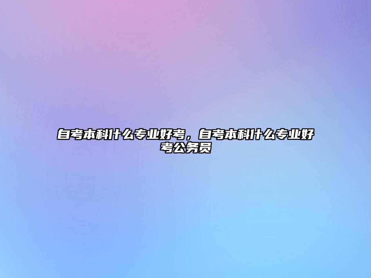 自考本科什么專業(yè)好考，自考本科什么專業(yè)好考公務(wù)員