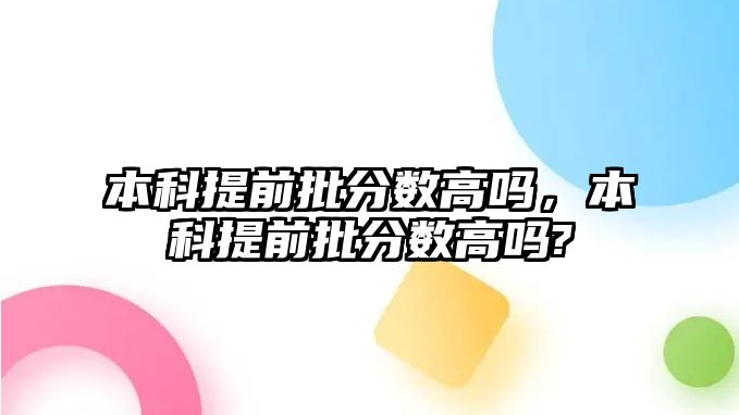 本科提前批分數(shù)高嗎，本科提前批分數(shù)高嗎?