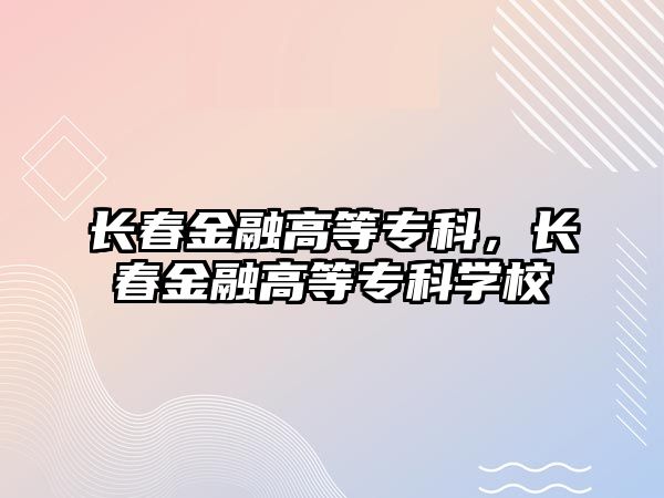 長春金融高等專科，長春金融高等專科學(xué)校