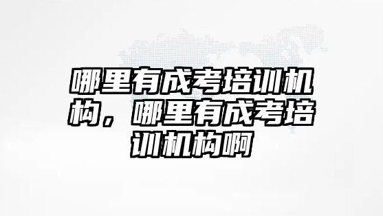 哪里有成考培訓機構，哪里有成考培訓機構啊