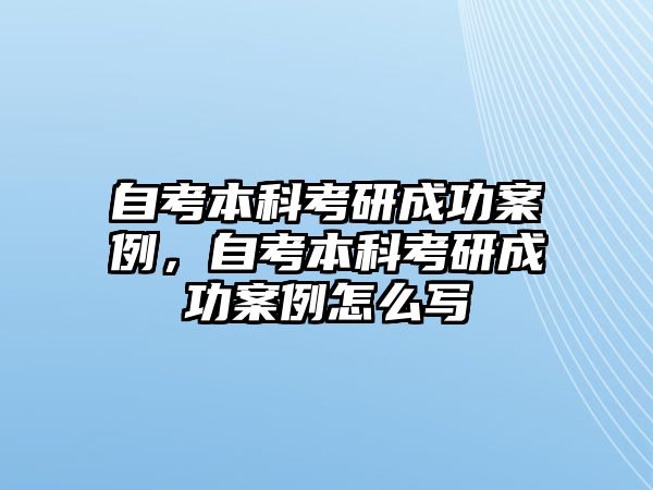 自考本科考研成功案例，自考本科考研成功案例怎么寫