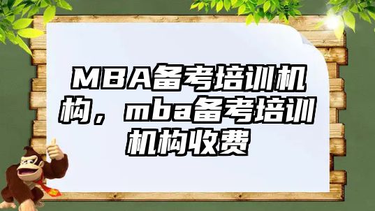 MBA備考培訓機構(gòu)，mba備考培訓機構(gòu)收費