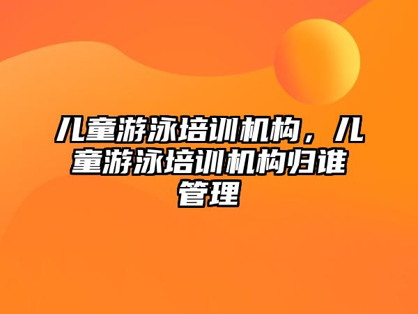 兒童游泳培訓機構，兒童游泳培訓機構歸誰管理