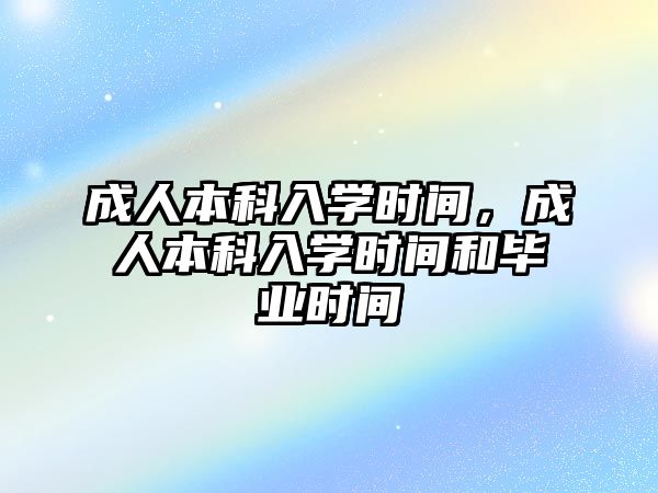 成人本科入學時間，成人本科入學時間和畢業(yè)時間