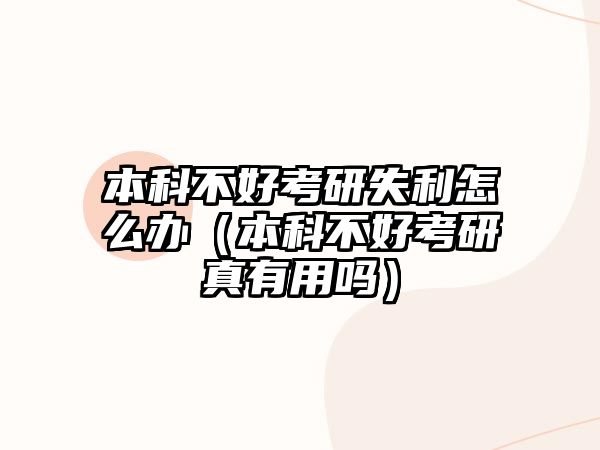 本科不好考研失利怎么辦（本科不好考研真有用嗎）