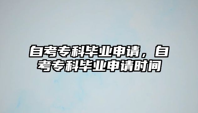 自考專科畢業(yè)申請(qǐng)，自考專科畢業(yè)申請(qǐng)時(shí)間