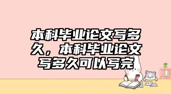 本科畢業(yè)論文寫多久，本科畢業(yè)論文寫多久可以寫完