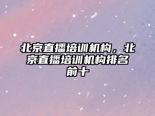 北京直播培訓機構，北京直播培訓機構排名前十