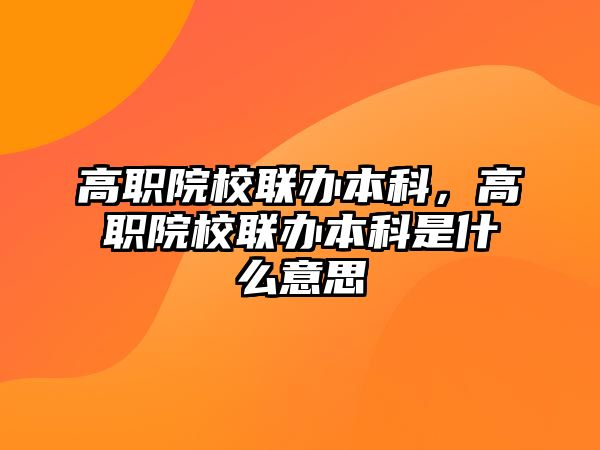 高職院校聯(lián)辦本科，高職院校聯(lián)辦本科是什么意思