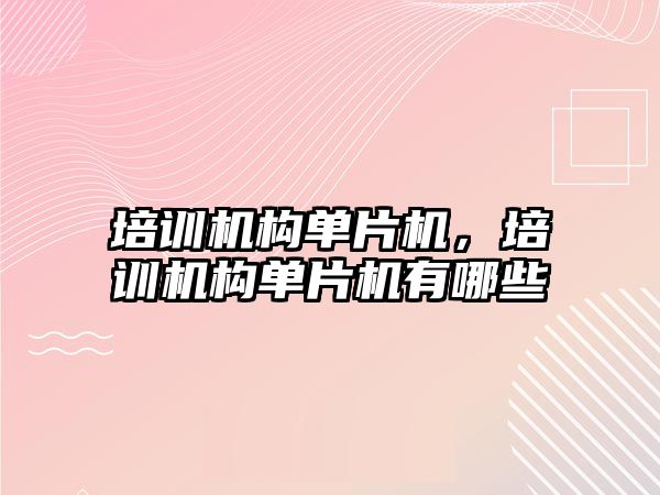 培訓機構(gòu)單片機，培訓機構(gòu)單片機有哪些