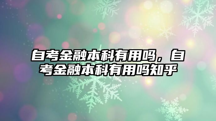 自考金融本科有用嗎，自考金融本科有用嗎知乎