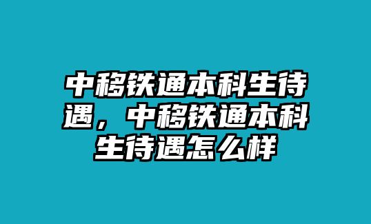 中移鐵通本科生待遇，中移鐵通本科生待遇怎么樣