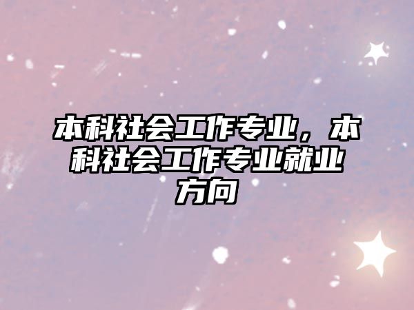 本科社會(huì)工作專業(yè)，本科社會(huì)工作專業(yè)就業(yè)方向