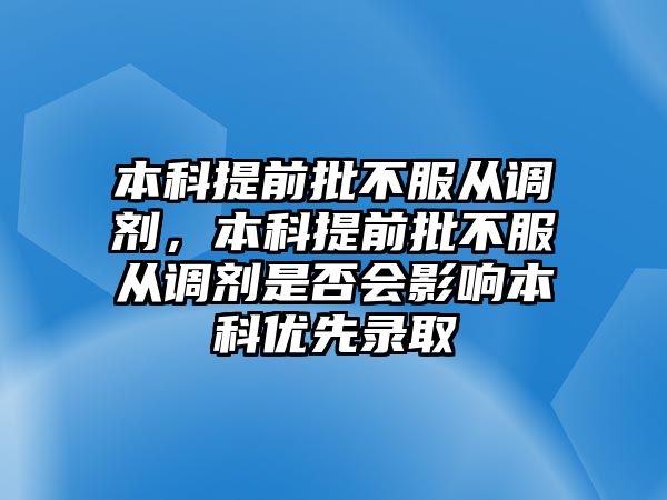 本科提前批不服從調(diào)劑，本科提前批不服從調(diào)劑是否會(huì)影響本科優(yōu)先錄取