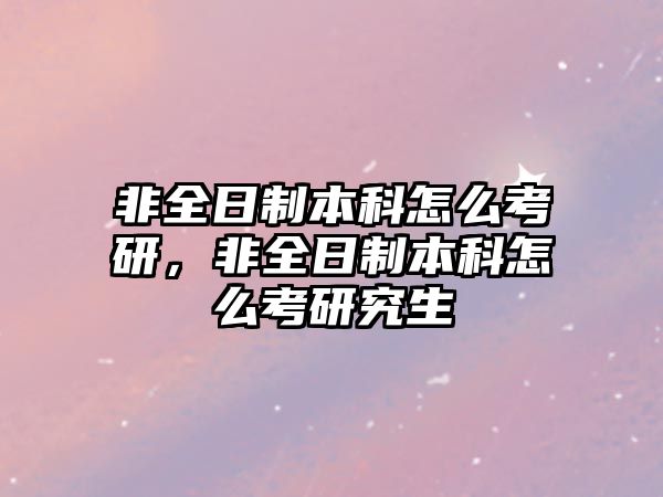 非全日制本科怎么考研，非全日制本科怎么考研究生