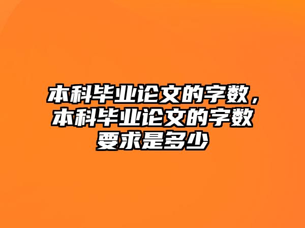 本科畢業(yè)論文的字?jǐn)?shù)，本科畢業(yè)論文的字?jǐn)?shù)要求是多少